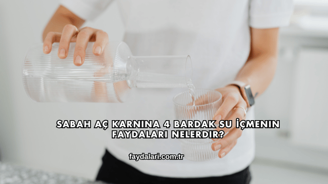 Sabah Aç Karnına 4 Bardak Su İçmenin Faydaları Nelerdir?