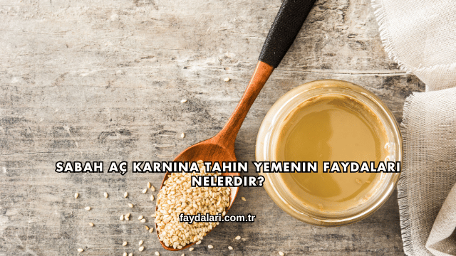 Sabah Aç Karnına Tahin Yemenin Faydaları Nelerdir?