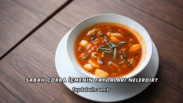 Sabah Çorba İçmenin Faydaları Nelerdir?
