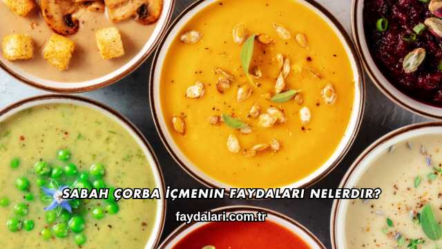 Sabah Çorba İçmenin Faydaları Nelerdir?