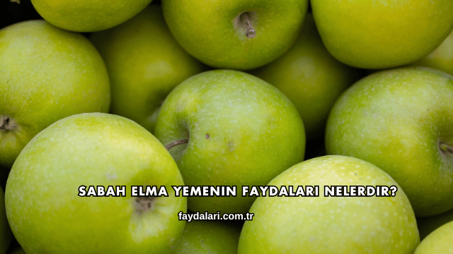 Sabah Elma Yemenin Faydaları Nelerdir?