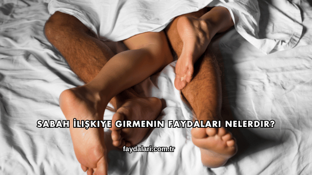 Sabah İlişkiye Girmenin Faydaları Nelerdir?
