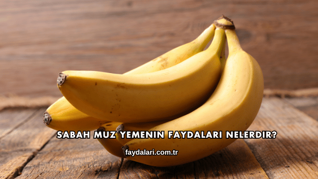 Sabah Muz Yemenin Faydaları Nelerdir?