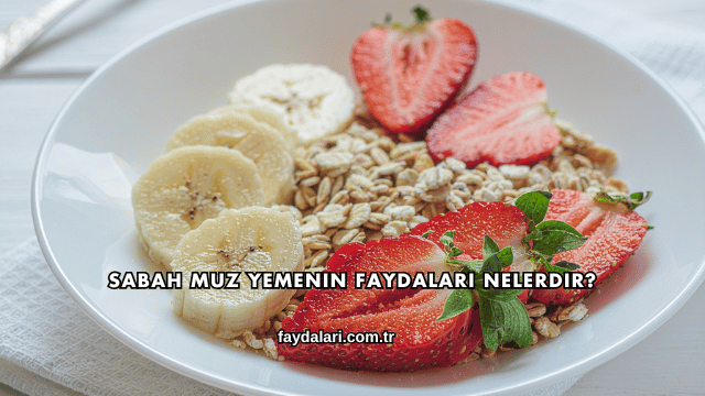 Sabah Muz Yemenin Faydaları Nelerdir?