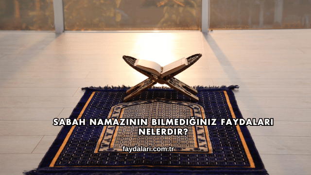 Sabah Namazının Bilmediğiniz Faydaları Nelerdir?