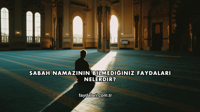 Sabah Namazının Bilmediğiniz Faydaları Nelerdir?