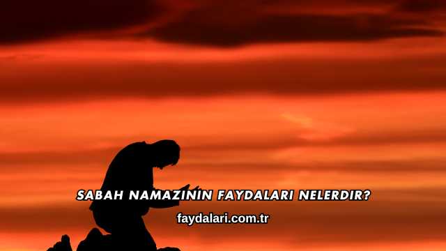Sabah Namazının Faydaları Nelerdir?