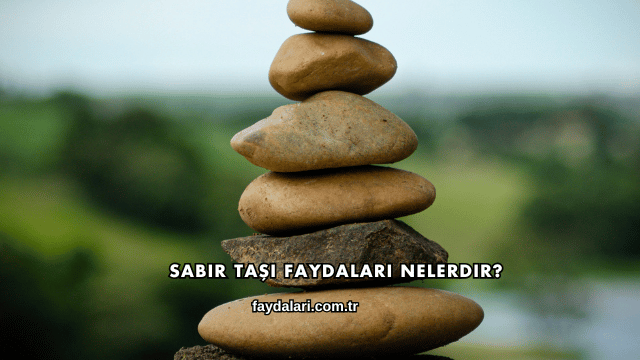 Sabır Taşı Faydaları Nelerdir?