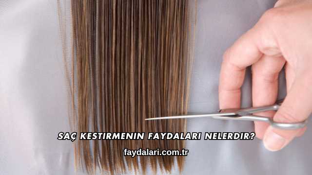 Saç Kestirmenin Faydaları Nelerdir?