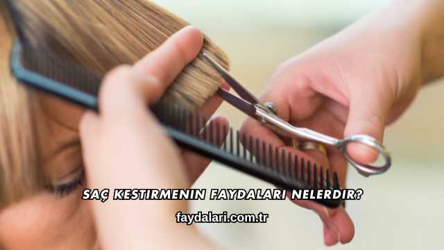 Saç Kestirmenin Faydaları Nelerdir?