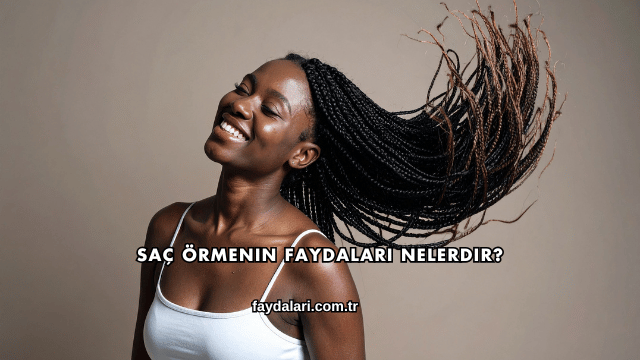 Saç Örmenin Faydaları Nelerdir?