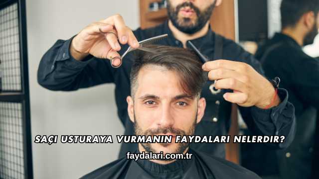 Saçı Usturaya Vurmanın Faydaları Nelerdir?
