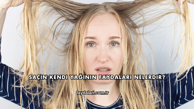 Saçın Kendi Yağının Faydaları Nelerdir?