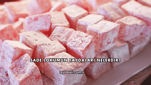 Sade Lokumun Faydaları Nelerdir?