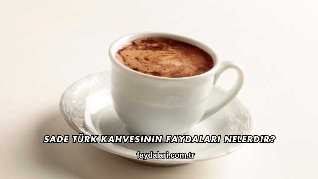 Sade Türk Kahvesinin Faydaları Nelerdir?