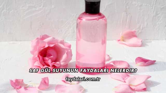 Saf Gül Suyunun Faydaları Nelerdir?
