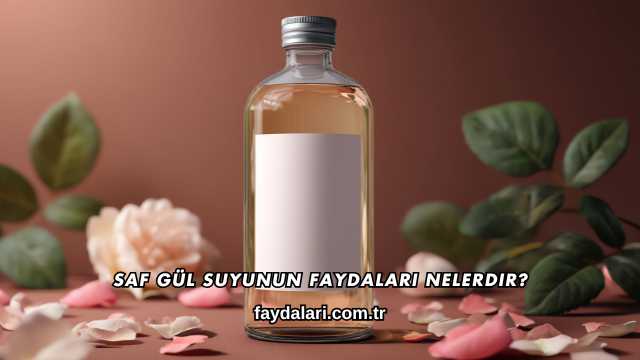 Saf Gül Suyunun Faydaları Nelerdir?