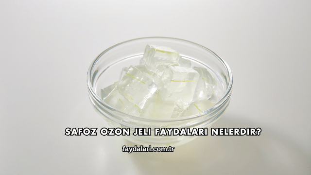 Safoz Ozon Jeli Faydaları Nelerdir?