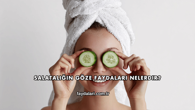 Salatalığın Göze Faydaları Nelerdir?