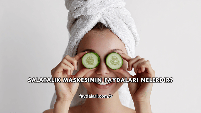 Salatalık Maskesinin Faydaları Nelerdir?