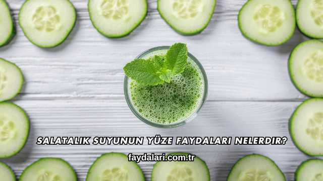 Salatalık Suyunun Yüze Faydaları Nelerdir?