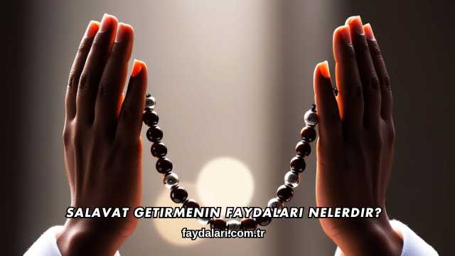 Salavat Getirmenin Faydaları Nelerdir?