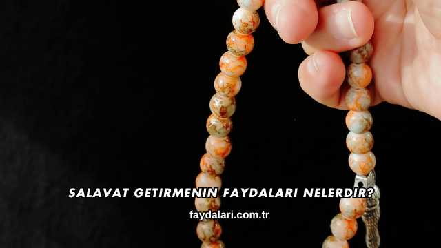 Salavat Getirmenin Faydaları Nelerdir?
