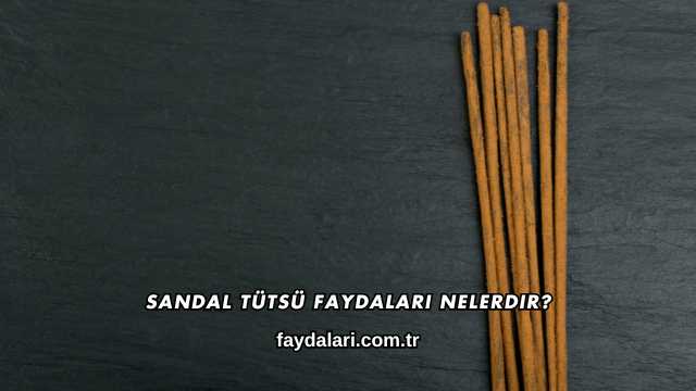Sandal Tütsü Faydaları Nelerdir?