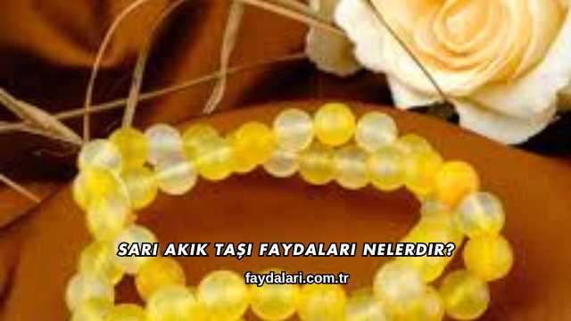 Sarı Akik Taşı Faydaları Nelerdir?