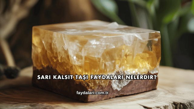 Sarı Kalsit Taşı Faydaları Nelerdir?
