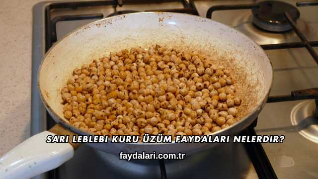 Sarı Leblebi Kuru Üzüm Faydaları Nelerdir?