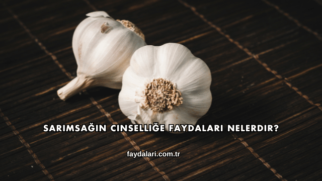 Sarımsağın Cinselliğe Faydaları Nelerdir?