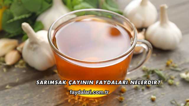 Sarımsak Çayının Faydaları Nelerdir?