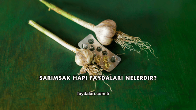 Sarımsak Hapı Faydaları Nelerdir?