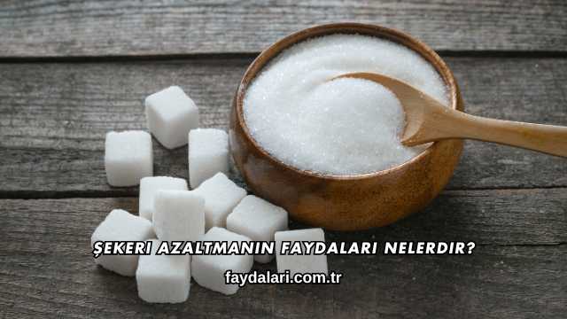 Şekeri Azaltmanın Faydaları Nelerdir?