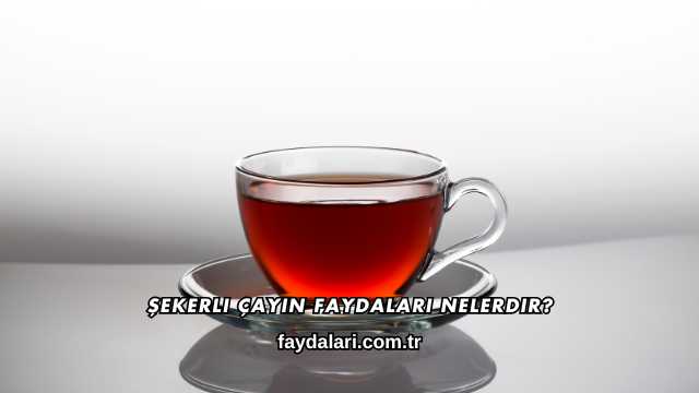 Şekerli Çayın Faydaları Nelerdir?