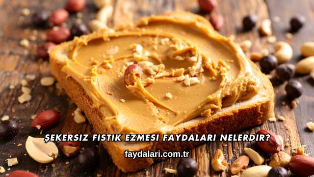 Şekersiz Fıstık Ezmesi Faydaları Nelerdir?