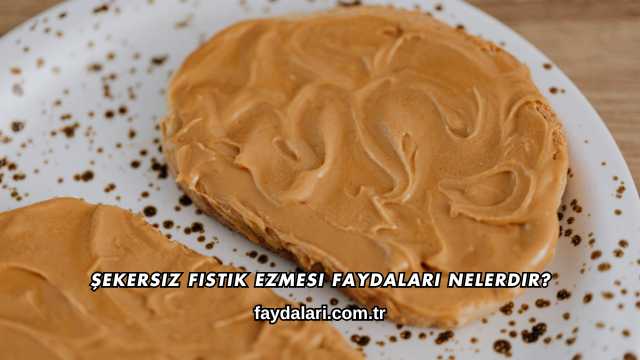 Şekersiz Fıstık Ezmesi Faydaları Nelerdir?