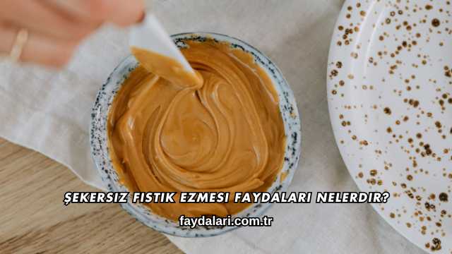 Şekersiz Fıstık Ezmesi Faydaları Nelerdir?