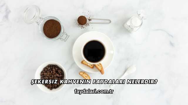 Şekersiz Kahvenin Faydaları Nelerdir?
