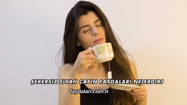Şekersiz Siyah Çayın Faydaları Nelerdir?
