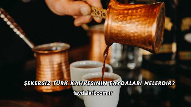 Şekersiz Türk Kahvesinin Faydaları Nelerdir?