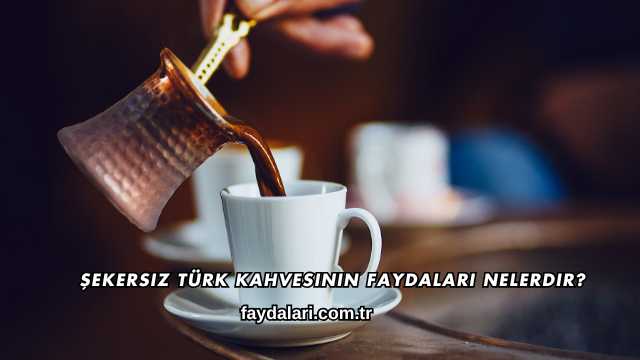 Şekersiz Türk Kahvesinin Faydaları Nelerdir?