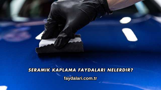 Seramik Kaplama Faydaları Nelerdir?
