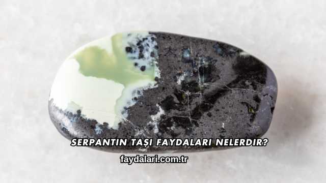 Serpantin Taşı Faydaları Nelerdir?