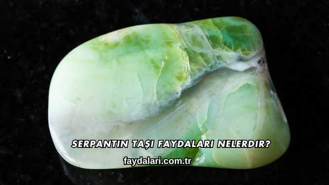 Serpantin Taşı Faydaları Nelerdir?