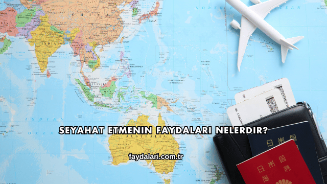 Seyahat Etmenin Faydaları Nelerdir?