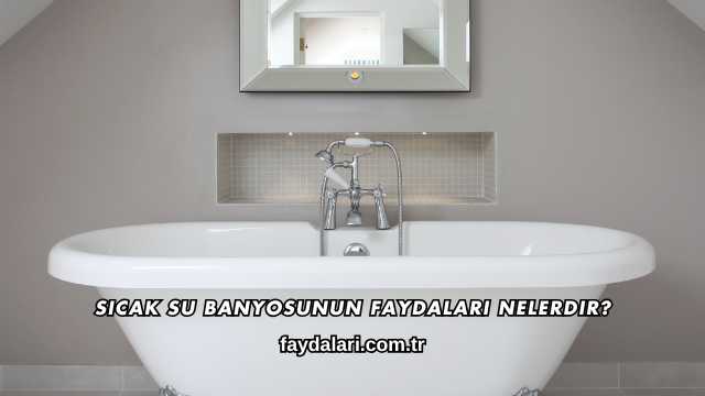 Sıcak Su Banyosunun Faydaları Nelerdir?