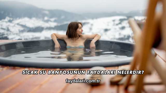 Sıcak Su Banyosunun Faydaları Nelerdir?