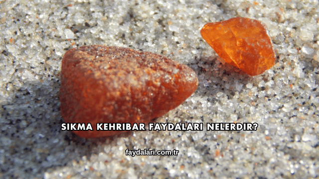 Sıkma Kehribar Faydaları Nelerdir?